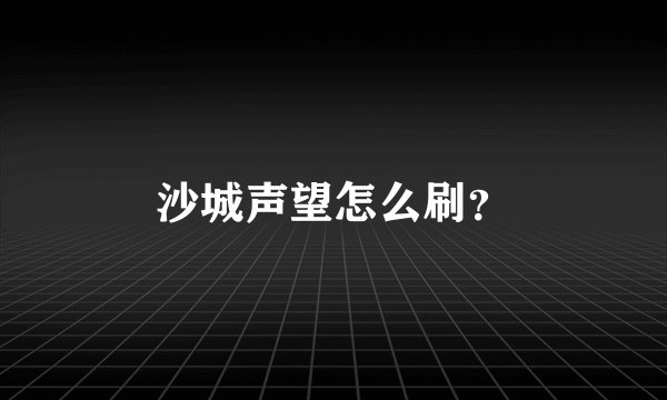 沙城声望怎么刷？