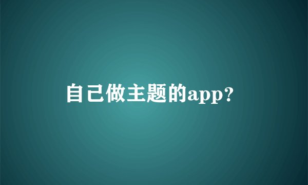 自己做主题的app？