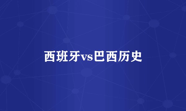 西班牙vs巴西历史