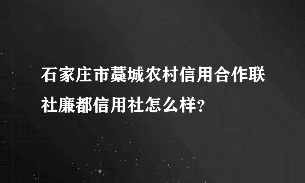 石家庄市藁城农村信用合作联社廉都信用社怎么样？