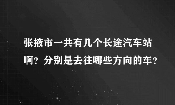 张掖市一共有几个长途汽车站啊？分别是去往哪些方向的车？