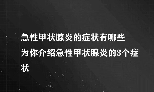 急性甲状腺炎的症状有哪些 为你介绍急性甲状腺炎的3个症状