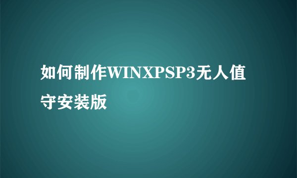 如何制作WINXPSP3无人值守安装版