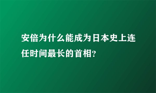 安倍为什么能成为日本史上连任时间最长的首相？