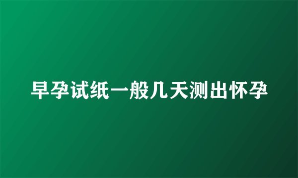 早孕试纸一般几天测出怀孕