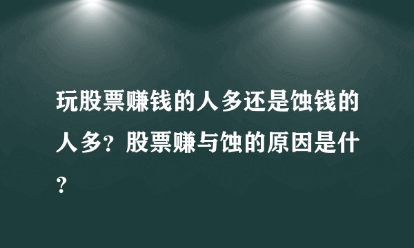 玩股票赚钱的人多还是蚀钱的人多？股票赚与蚀的原因是什麼？