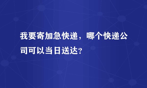 我要寄加急快递，哪个快递公司可以当日送达？