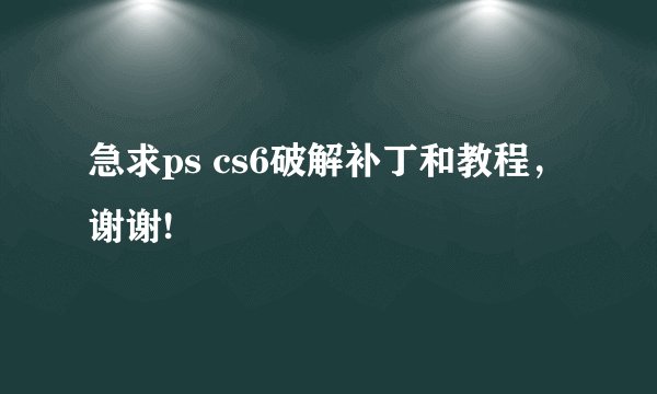 急求ps cs6破解补丁和教程，谢谢!