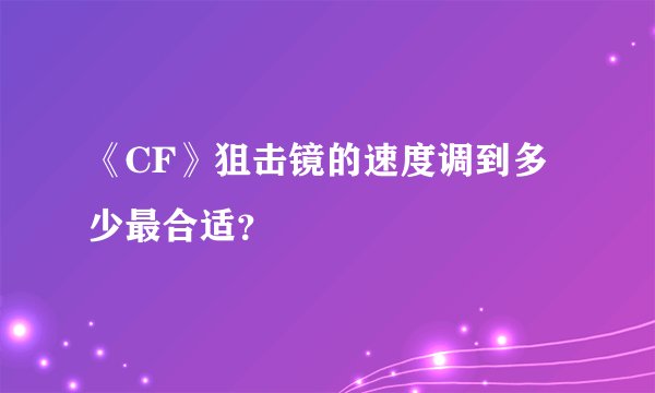 《CF》狙击镜的速度调到多少最合适？