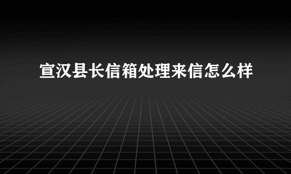 宣汉县长信箱处理来信怎么样