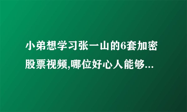 小弟想学习张一山的6套加密股票视频,哪位好心人能够分享下,非常感激!
