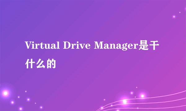 Virtual Drive Manager是干什么的