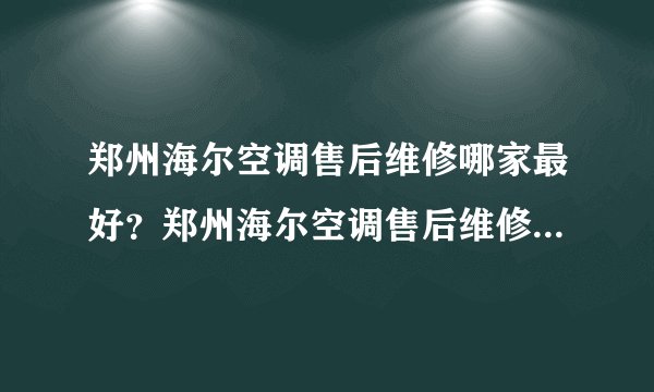 郑州海尔空调售后维修哪家最好？郑州海尔空调售后维修在哪里啊？