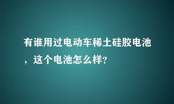 有谁用过电动车稀土硅胶电池，这个电池怎么样？