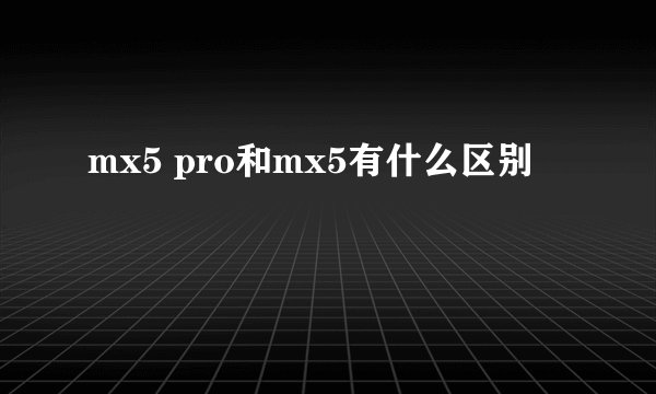 mx5 pro和mx5有什么区别