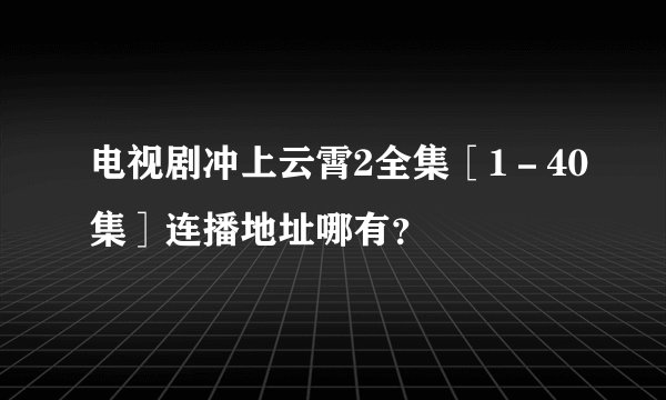 电视剧冲上云霄2全集［1－40集］连播地址哪有？