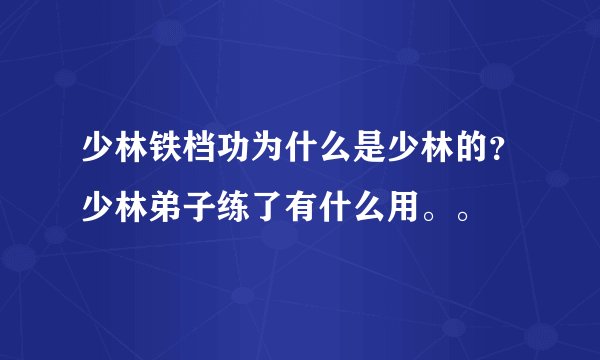 少林铁档功为什么是少林的？少林弟子练了有什么用。。