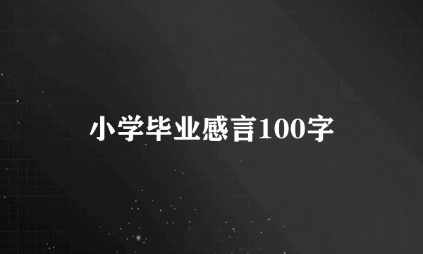 小学毕业感言100字
