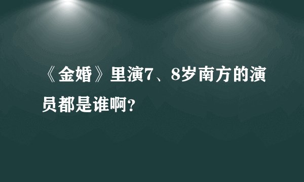 《金婚》里演7、8岁南方的演员都是谁啊？