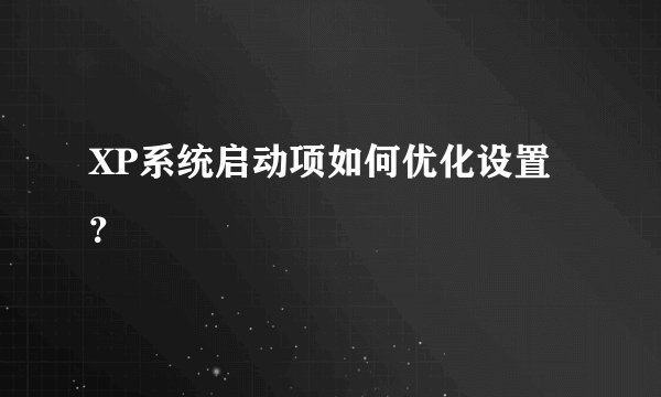 XP系统启动项如何优化设置？