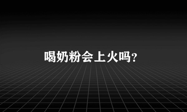 喝奶粉会上火吗？