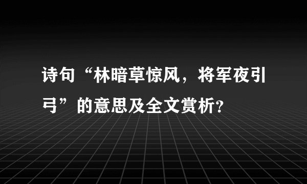 诗句“林暗草惊风，将军夜引弓”的意思及全文赏析？