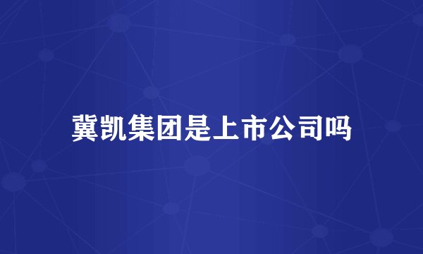 冀凯集团是上市公司吗