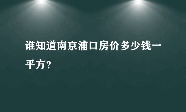 谁知道南京浦口房价多少钱一平方？