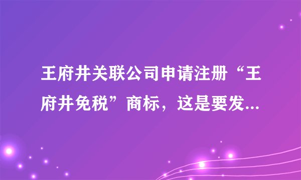 王府井关联公司申请注册“王府井免税”商标，这是要发展进口商品业务吗？