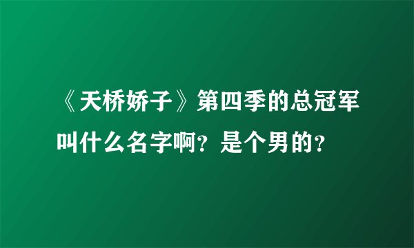 《天桥娇子》第四季的总冠军叫什么名字啊？是个男的？