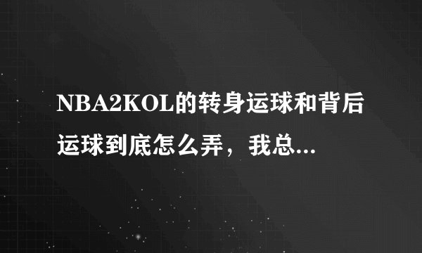 NBA2KOL的转身运球和背后运球到底怎么弄，我总是学不会。