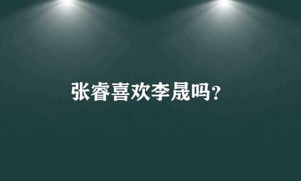 张睿喜欢李晟吗？