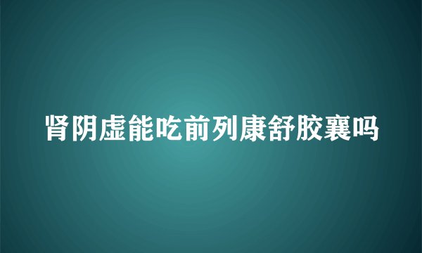 肾阴虚能吃前列康舒胶襄吗