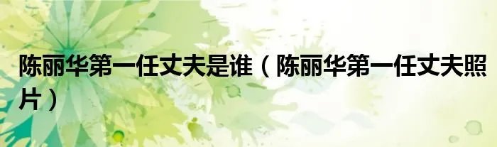 陈丽华第一任丈夫是谁（陈丽华第一任丈夫照片）