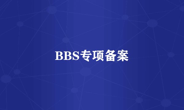 BBS专项备案