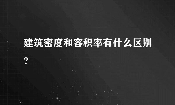 建筑密度和容积率有什么区别？