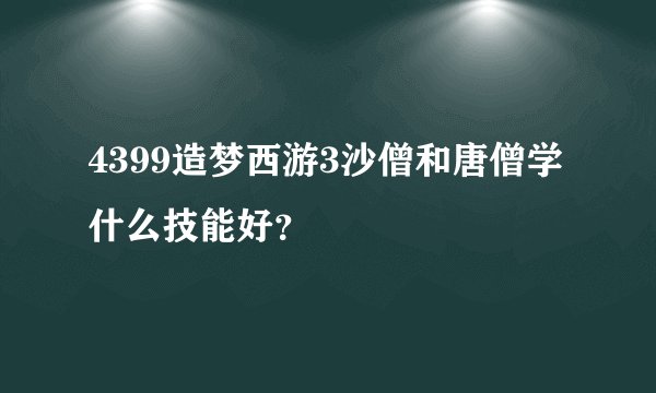 4399造梦西游3沙僧和唐僧学什么技能好？