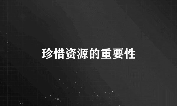 珍惜资源的重要性