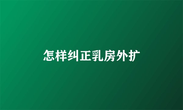 怎样纠正乳房外扩