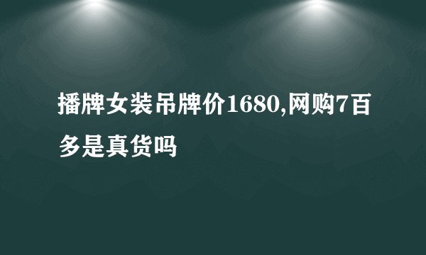 播牌女装吊牌价1680,网购7百多是真货吗
