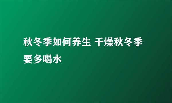 秋冬季如何养生 干燥秋冬季要多喝水