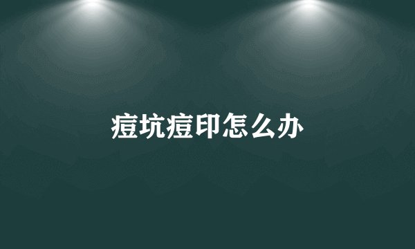 痘坑痘印怎么办
