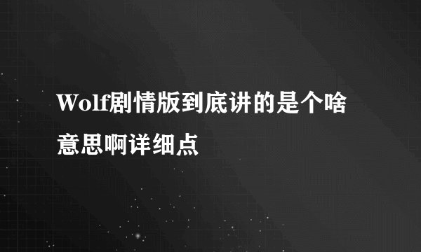 Wolf剧情版到底讲的是个啥意思啊详细点