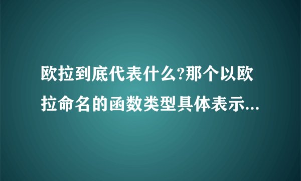 欧拉到底代表什么?那个以欧拉命名的函数类型具体表示什么意思?那个欧拉函数公式有有哪些用处?哪些方面