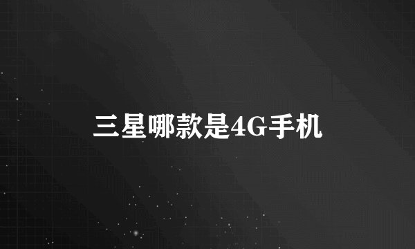 三星哪款是4G手机