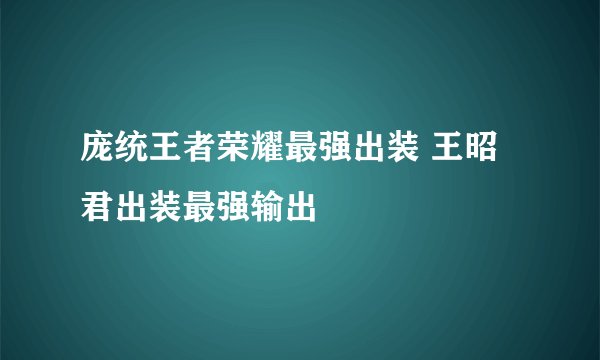 庞统王者荣耀最强出装 王昭君出装最强输出
