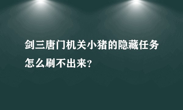 剑三唐门机关小猪的隐藏任务怎么刷不出来？