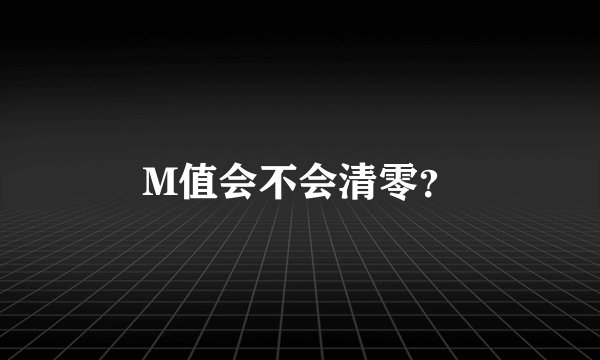 M值会不会清零？