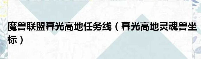 魔兽联盟暮光高地任务线（暮光高地灵魂兽坐标）