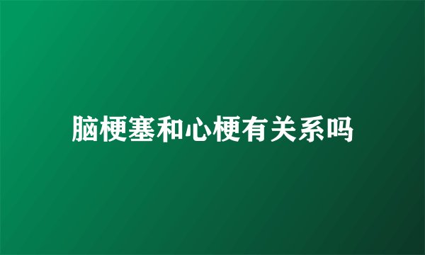 脑梗塞和心梗有关系吗